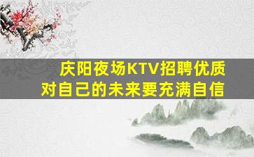 庆阳夜场KTV招聘优质对自己的未来要充满自信